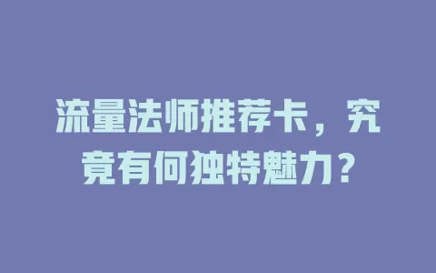 流量法师推荐卡，究竟有何独特魅力？