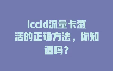 iccid流量卡激活的正确方法，你知道吗？