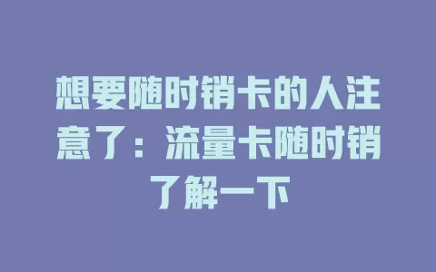 想要随时销卡的人注意了：流量卡随时销了解一下