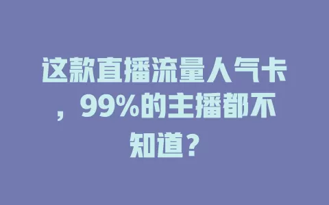 这款直播流量人气卡，99%的主播都不知道？