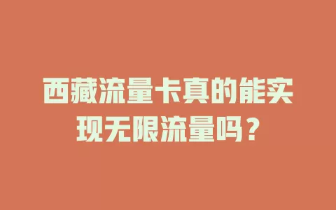 西藏流量卡真的能实现无限流量吗？