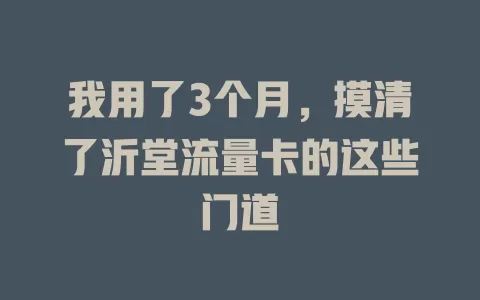 我用了3个月，摸清了沂堂流量卡的这些门道