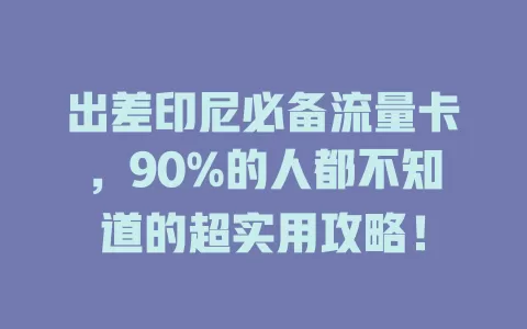 出差印尼必备流量卡，90%的人都不知道的超实用攻略！