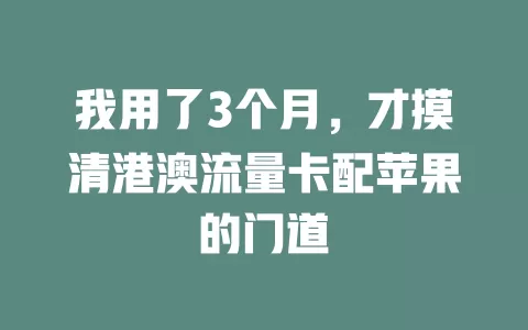 我用了3个月，才摸清港澳流量卡配苹果的门道