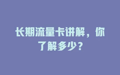 长期流量卡讲解，你了解多少？