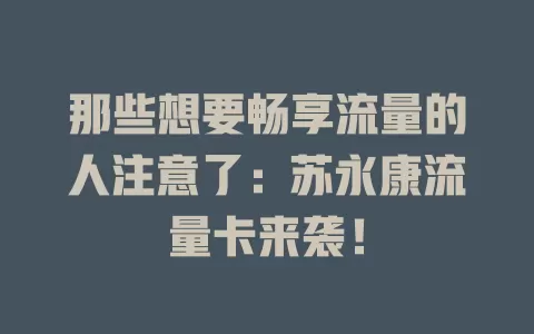 那些想要畅享流量的人注意了：苏永康流量卡来袭！