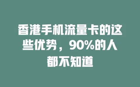 香港手机流量卡的这些优势，90%的人都不知道