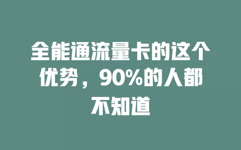 全能通流量卡的这个优势，90%的人都不知道