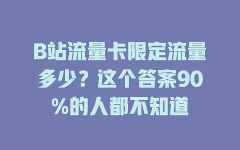 B站流量卡限定流量多少？这个答案90%的人都不知道