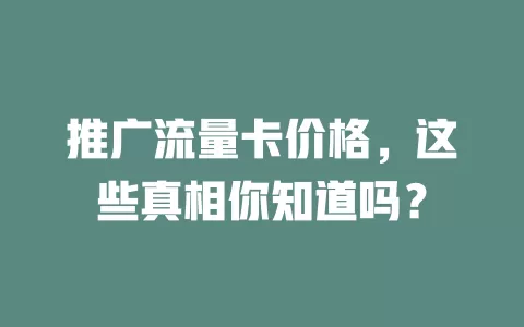 推广流量卡价格，这些真相你知道吗？