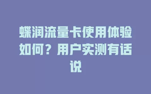 蝶润流量卡使用体验如何？用户实测有话说