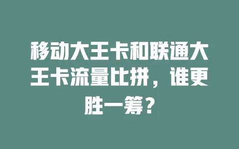 移动大王卡和联通大王卡流量比拼，谁更胜一筹？