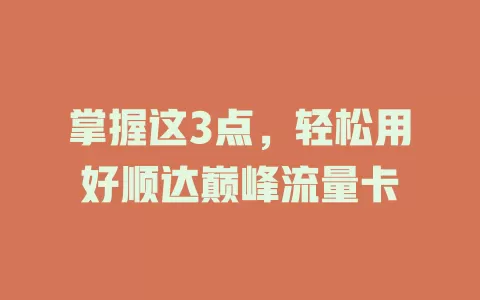 掌握这3点，轻松用好顺达巅峰流量卡