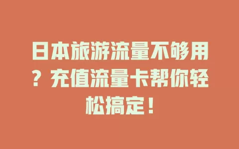 日本旅游流量不够用？充值流量卡帮你轻松搞定！