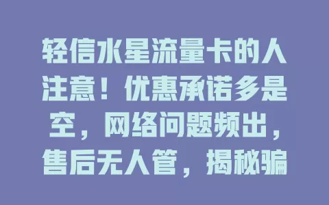 轻信水星流量卡的人注意！优惠承诺多是空，网络问题频出，售后无人管，揭秘骗局及避坑法