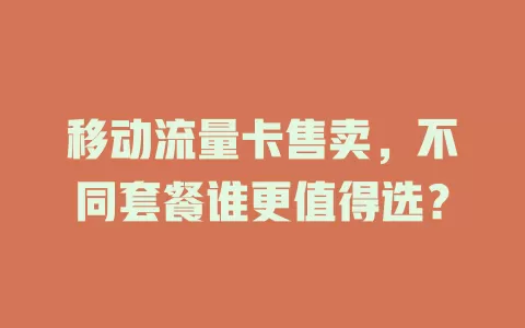 移动流量卡售卖，不同套餐谁更值得选？