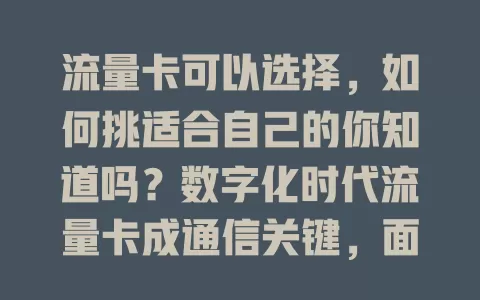 流量卡可以选择，如何挑适合自己的你知道吗？数字化时代流量卡成通信关键，面对多样产品易困惑。明确需求，看套餐、口碑与网络覆盖，多因素考量，挑对流量卡便利生活工作！