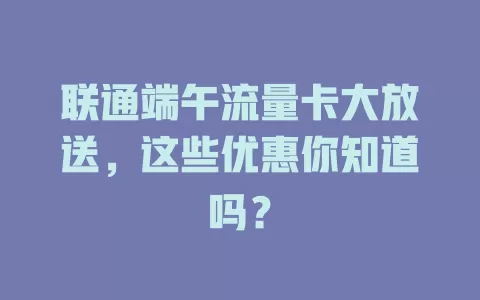 联通端午流量卡大放送，这些优惠你知道吗？