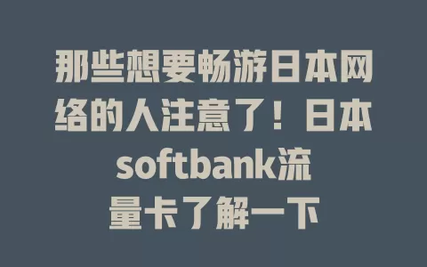 那些想要畅游日本网络的人注意了！日本softbank流量卡了解一下