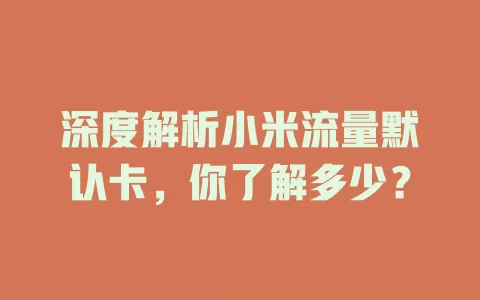 深度解析小米流量默认卡，你了解多少？