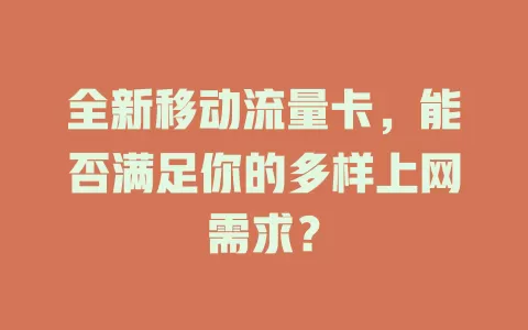 全新移动流量卡，能否满足你的多样上网需求？