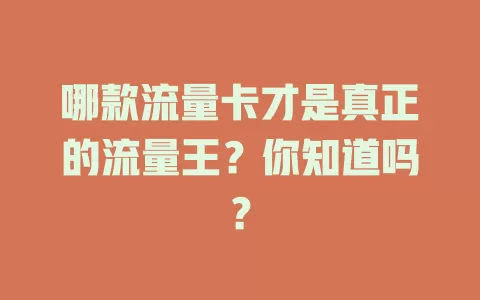 哪款流量卡才是真正的流量王？你知道吗？