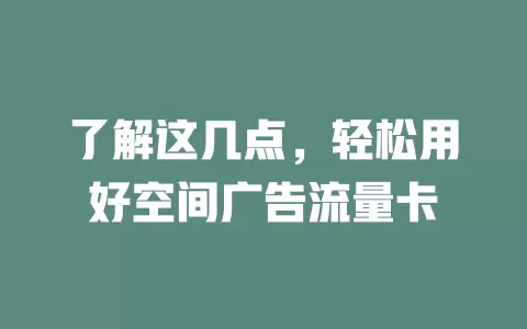 了解这几点，轻松用好空间广告流量卡