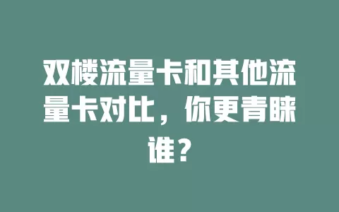 双楼流量卡和其他流量卡对比，你更青睐谁？