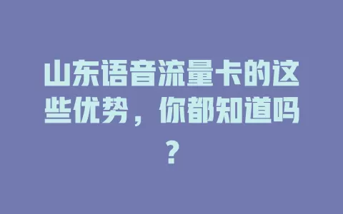 山东语音流量卡的这些优势，你都知道吗？