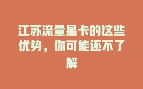 江苏流量星卡的这些优势，你可能还不了解