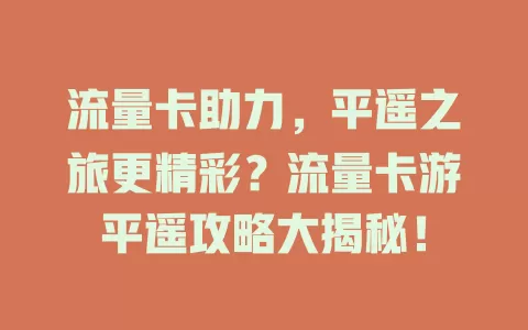 流量卡助力，平遥之旅更精彩？流量卡游平遥攻略大揭秘！