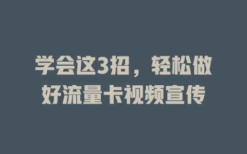 学会这3招，轻松做好流量卡视频宣传