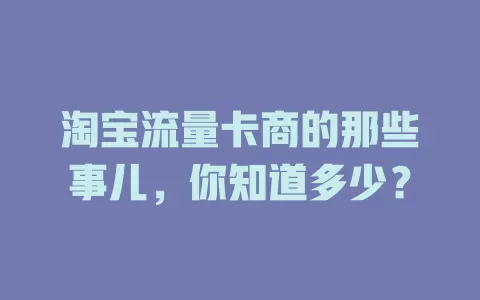 淘宝流量卡商的那些事儿，你知道多少？
