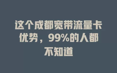 这个成都宽带流量卡优势，99%的人都不知道