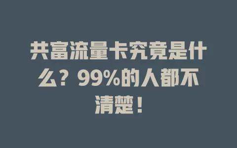共富流量卡究竟是什么？99%的人都不清楚！