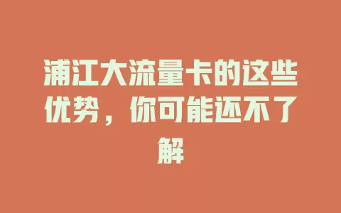 浦江大流量卡的这些优势，你可能还不了解