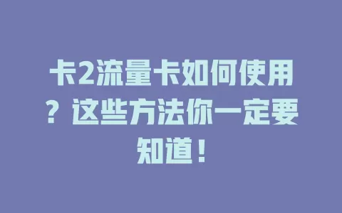 卡2流量卡如何使用？这些方法你一定要知道！