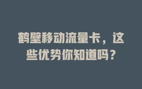 鹤壁移动流量卡，这些优势你知道吗？
