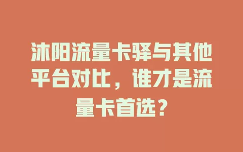 沐阳流量卡驿与其他平台对比，谁才是流量卡首选？