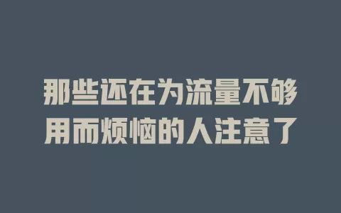 那些还在为流量不够用而烦恼的人注意了