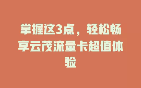 掌握这3点，轻松畅享云茂流量卡超值体验