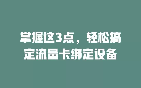 掌握这3点，轻松搞定流量卡绑定设备