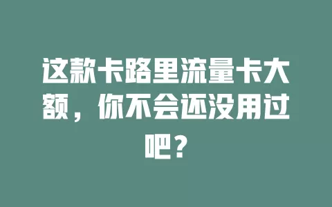 这款卡路里流量卡大额，你不会还没用过吧？