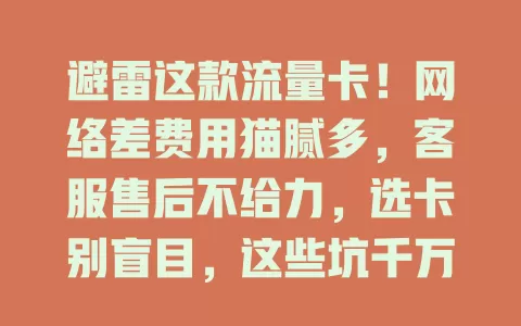 避雷这款流量卡！网络差费用猫腻多，客服售后不给力，选卡别盲目，这些坑千万别踩