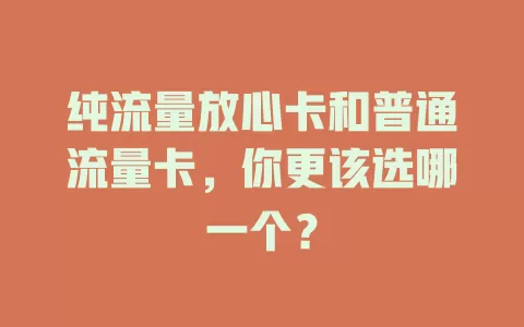 纯流量放心卡和普通流量卡，你更该选哪一个？