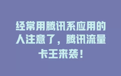经常用腾讯系应用的人注意了，腾讯流量卡王来袭！