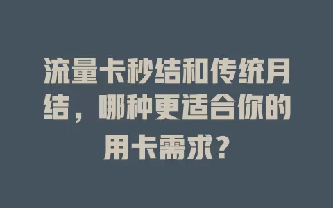 流量卡秒结和传统月结，哪种更适合你的用卡需求？