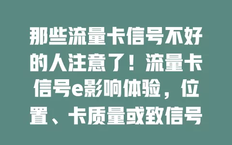 那些流量卡信号不好的人注意了！流量卡信号e影响体验，位置、卡质量或致信号弱，教你调整位置、查设置、找客服解决，畅享稳定网络