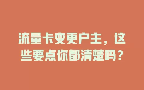 流量卡变更户主，这些要点你都清楚吗？