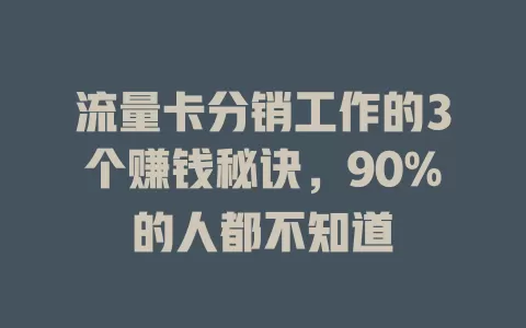 流量卡分销工作的3个赚钱秘诀，90%的人都不知道